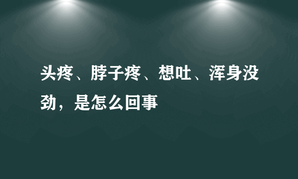 头疼、脖子疼、想吐、浑身没劲，是怎么回事