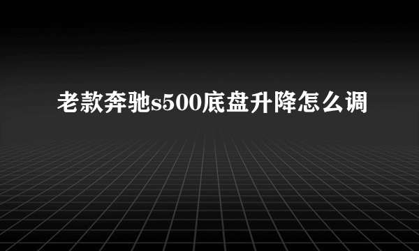 老款奔驰s500底盘升降怎么调