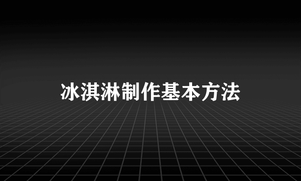 冰淇淋制作基本方法