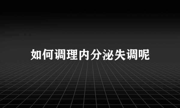 如何调理内分泌失调呢