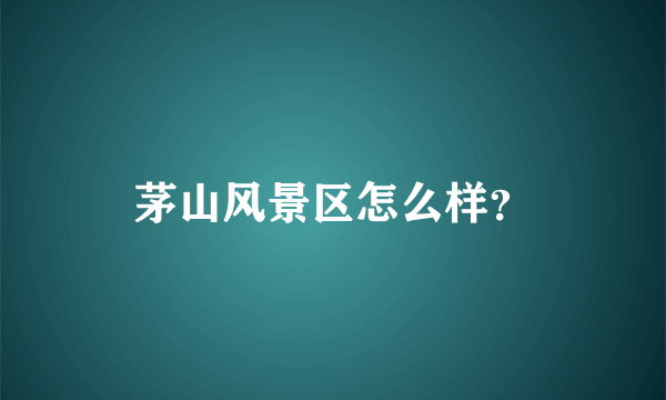 茅山风景区怎么样？