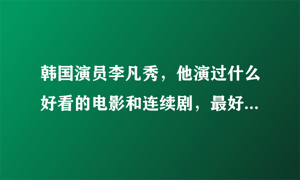 韩国演员李凡秀，他演过什么好看的电影和连续剧，最好连续距！