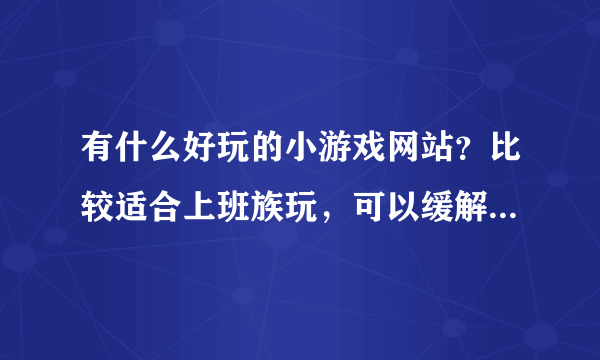 有什么好玩的小游戏网站？比较适合上班族玩，可以缓解压力的。