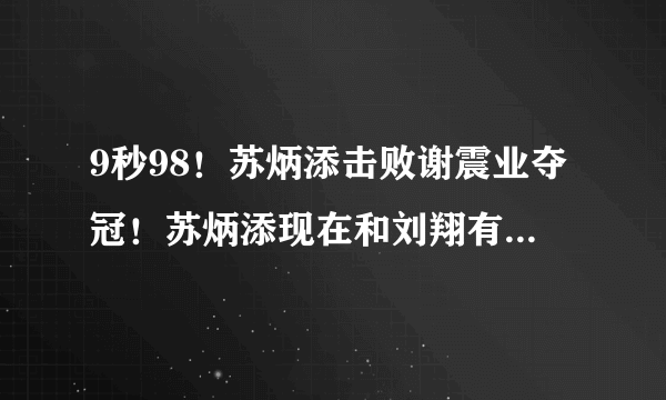 9秒98！苏炳添击败谢震业夺冠！苏炳添现在和刘翔有差距吗？