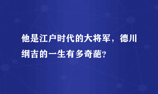 他是江户时代的大将军，德川纲吉的一生有多奇葩？