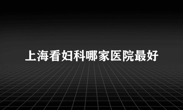 上海看妇科哪家医院最好