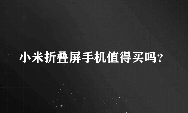 小米折叠屏手机值得买吗？