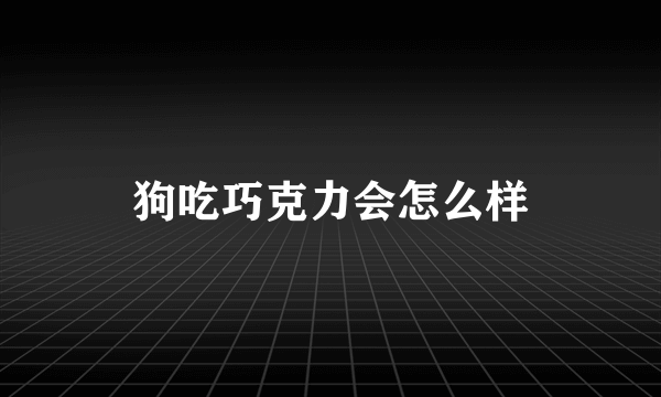 狗吃巧克力会怎么样