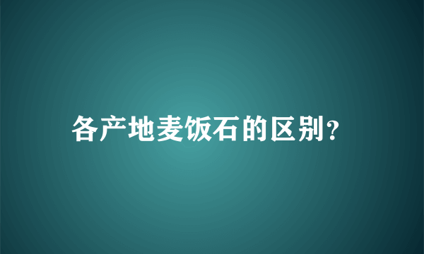 各产地麦饭石的区别？