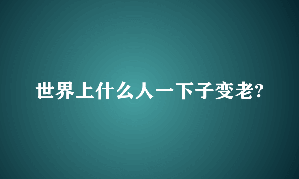 世界上什么人一下子变老?