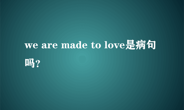 we are made to love是病句吗？