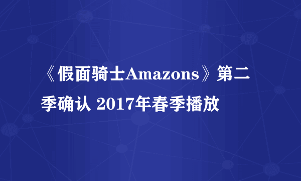 《假面骑士Amazons》第二季确认 2017年春季播放