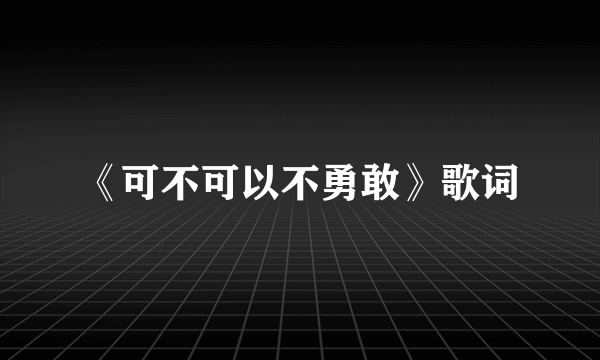 《可不可以不勇敢》歌词