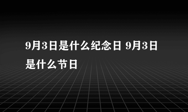 9月3日是什么纪念日 9月3日是什么节日