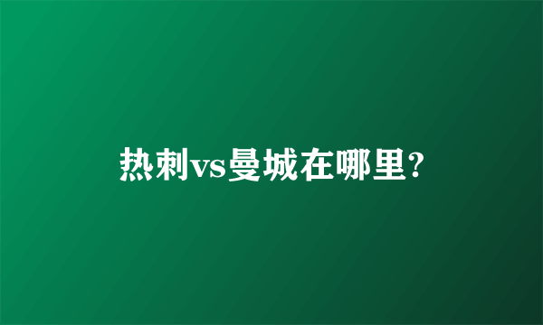 热刺vs曼城在哪里?