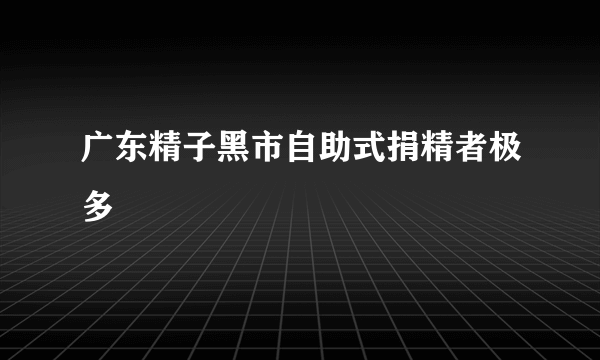 广东精子黑市自助式捐精者极多