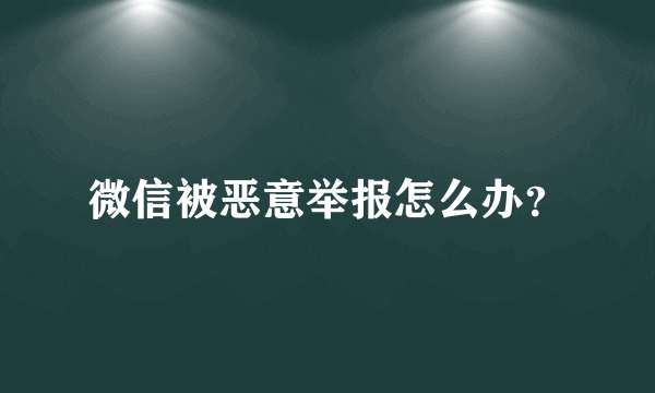 微信被恶意举报怎么办？