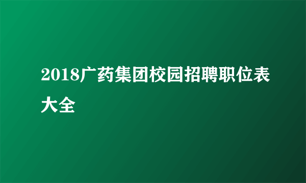 2018广药集团校园招聘职位表大全