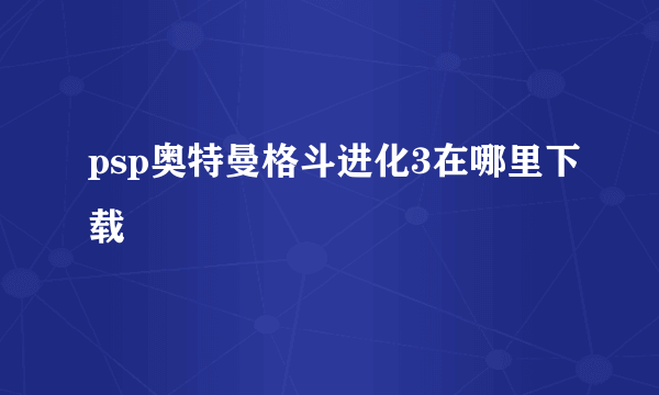 psp奥特曼格斗进化3在哪里下载