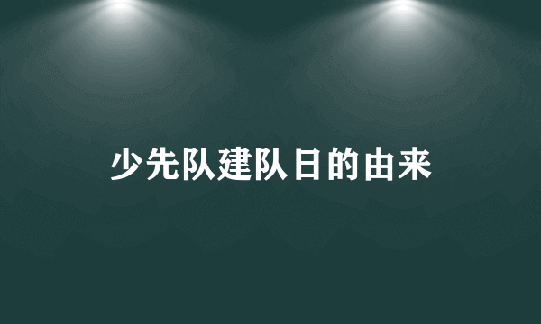 少先队建队日的由来