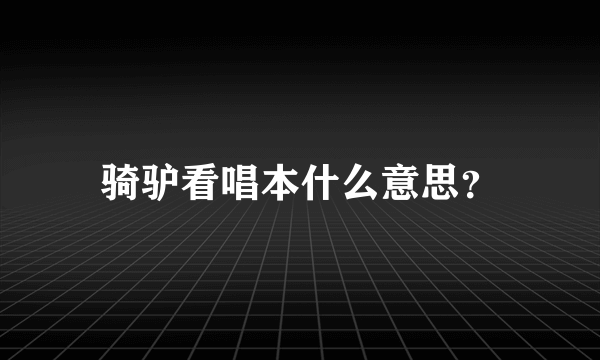 骑驴看唱本什么意思？