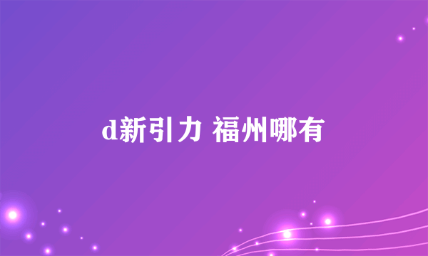 d新引力 福州哪有