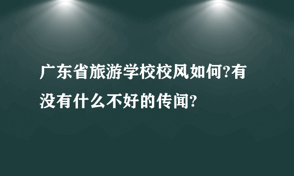 广东省旅游学校校风如何?有没有什么不好的传闻?