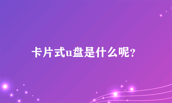 卡片式u盘是什么呢？