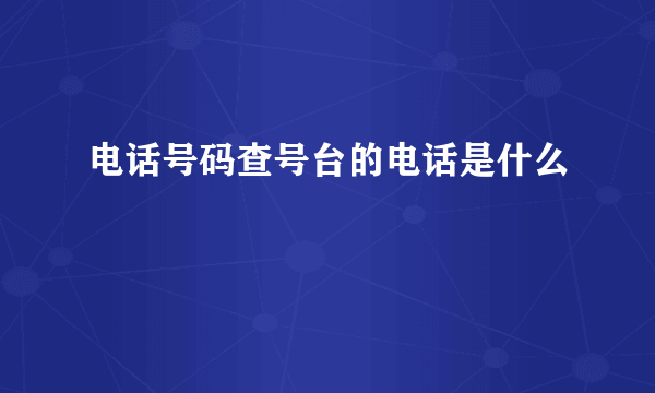 电话号码查号台的电话是什么