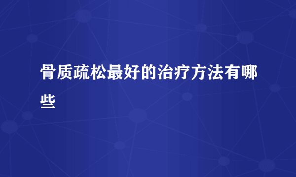 骨质疏松最好的治疗方法有哪些