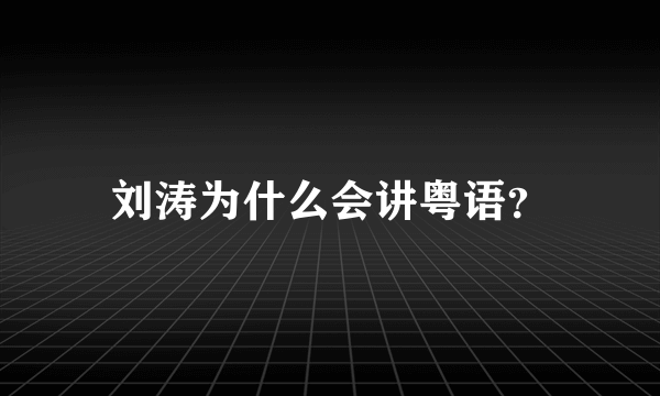 刘涛为什么会讲粤语？