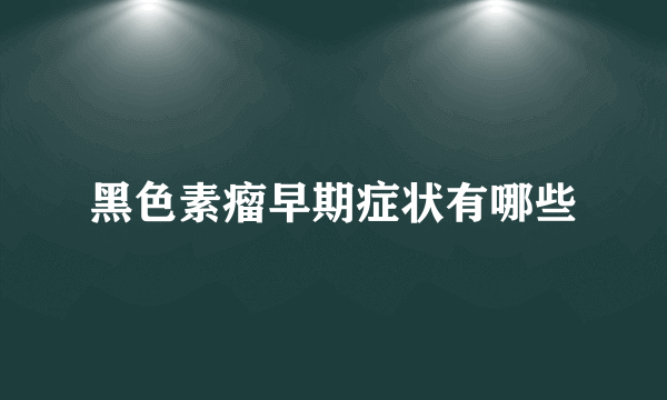 黑色素瘤早期症状有哪些