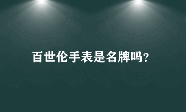 百世伦手表是名牌吗？