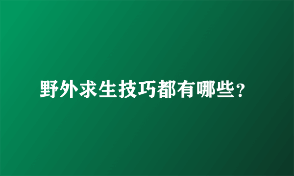 野外求生技巧都有哪些？