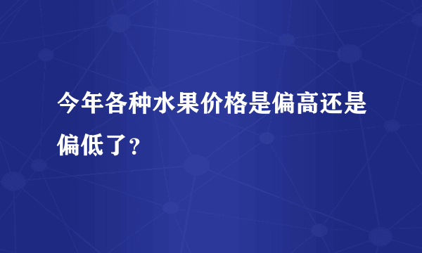 今年各种水果价格是偏高还是偏低了？