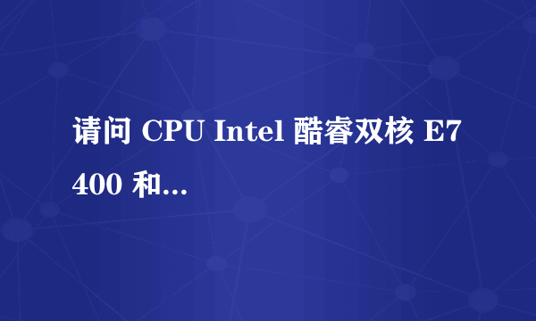 请问 CPU Intel 酷睿双核 E7400 和 amd 速龙ii x2 245 哪个更好?