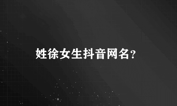 姓徐女生抖音网名？