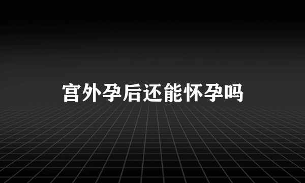 宫外孕后还能怀孕吗