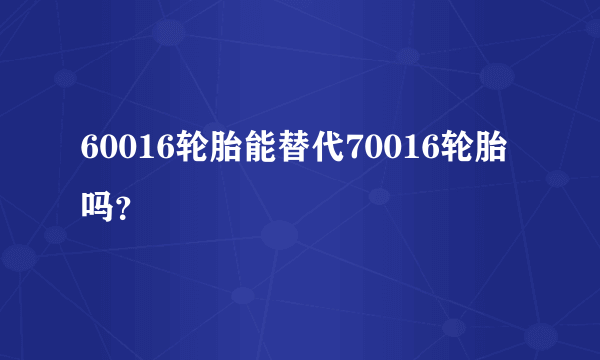 60016轮胎能替代70016轮胎吗？