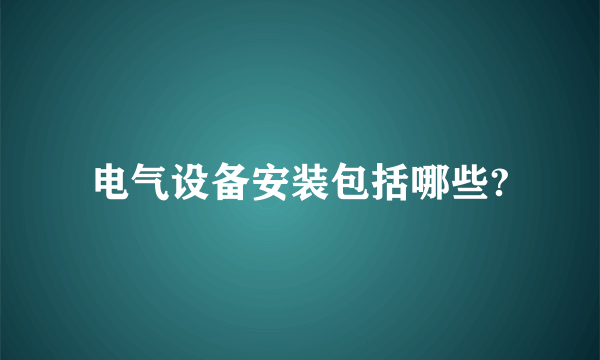 电气设备安装包括哪些?