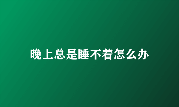 晚上总是睡不着怎么办