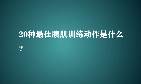 20种最佳腹肌训练动作是什么？