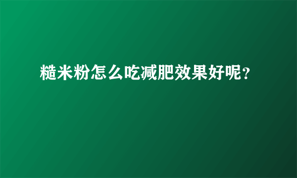 糙米粉怎么吃减肥效果好呢？