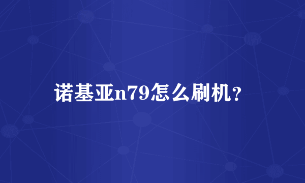 诺基亚n79怎么刷机？