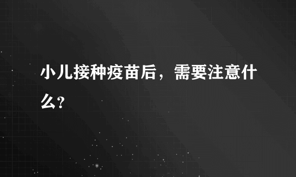 小儿接种疫苗后，需要注意什么？