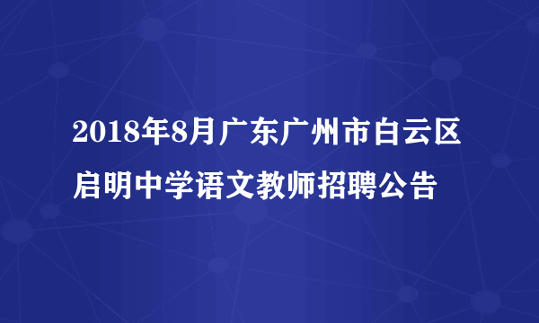 2018年8月广东广州市白云区启明中学语文教师招聘公告