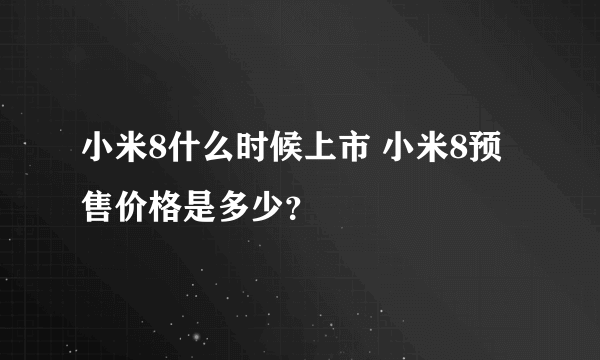 小米8什么时候上市 小米8预售价格是多少？