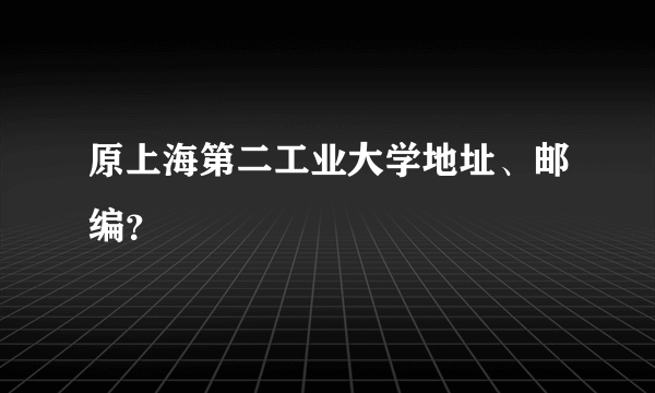 原上海第二工业大学地址、邮编？