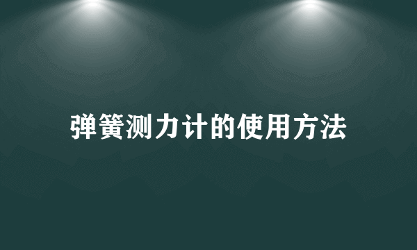 弹簧测力计的使用方法