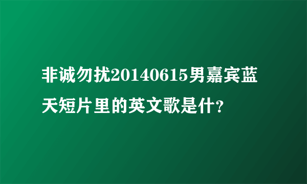 非诚勿扰20140615男嘉宾蓝天短片里的英文歌是什？